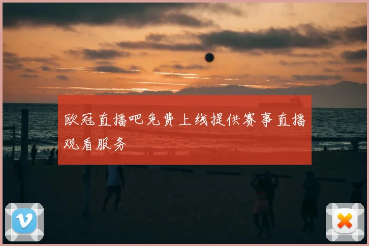 欧冠直播吧免费上线提供赛事直播观看服务