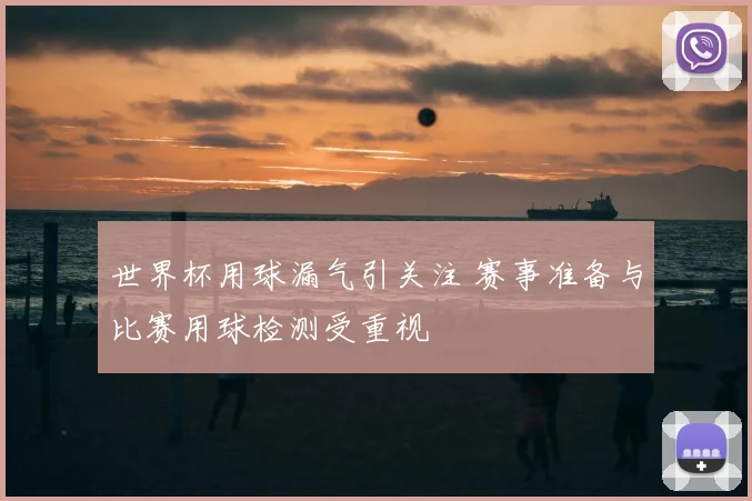 世界杯用球漏气引关注 赛事准备与比赛用球检测受重视