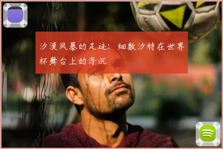 沙漠风暴的足迹:细数沙特在世界杯舞台上的浮沉