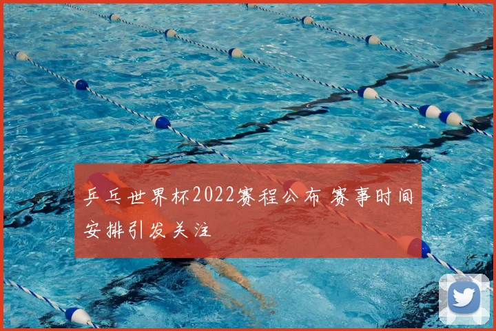 乒乓世界杯2022赛程公布 赛事时间安排引发关注