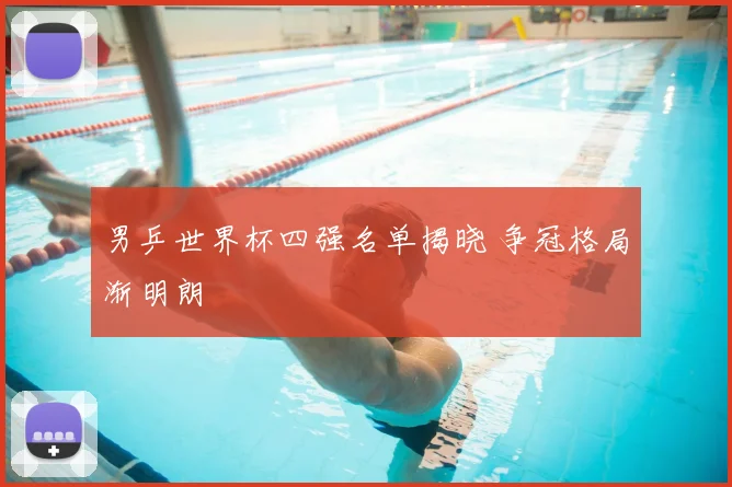 男乒世界杯四强名单揭晓 争冠格局渐明朗