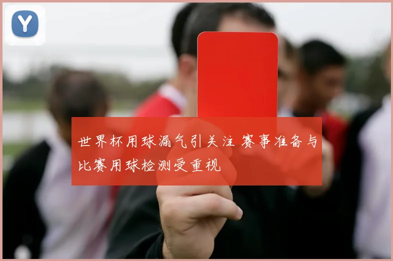 世界杯用球漏气引关注 赛事准备与比赛用球检测受重视