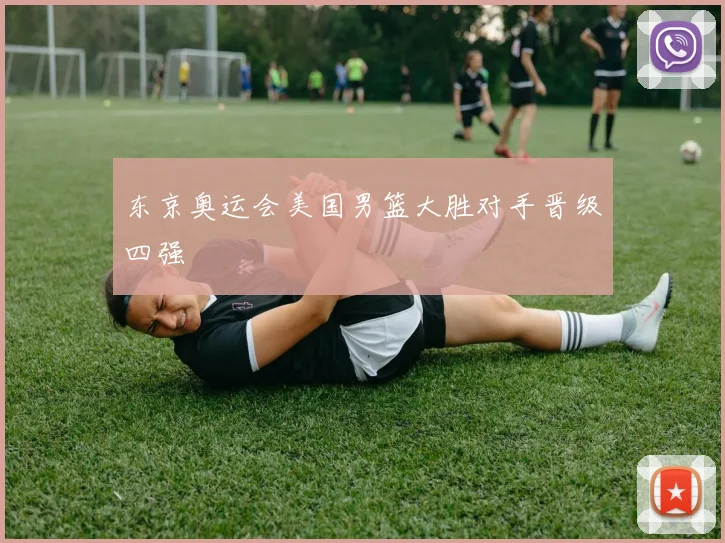 东京奥运会美国男篮大胜对手晋级四强