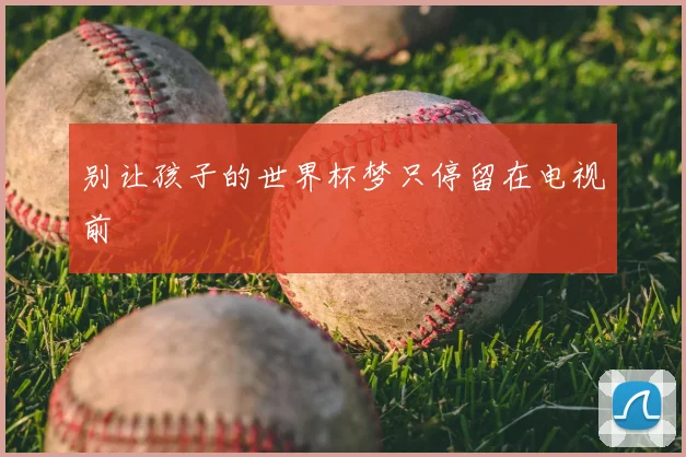 别让孩子的世界杯梦只停留在电视前