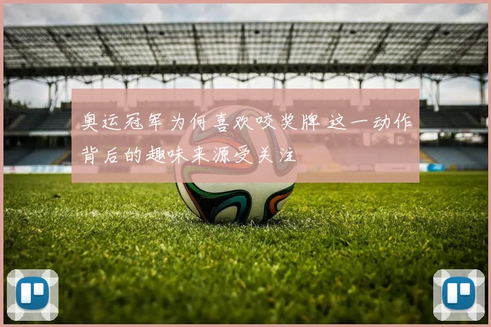 奥运冠军为何喜欢咬奖牌 这一动作背后的趣味来源受关注