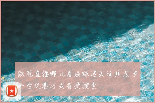 欧冠直播哪儿看成球迷关注焦点 多平台观赛方式备受搜索