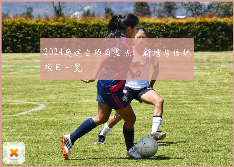 2024奥运会项目盘点：新增与传统项目一览