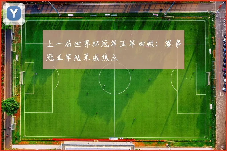上一届世界杯冠军亚军回顾：赛事冠亚军结果成焦点