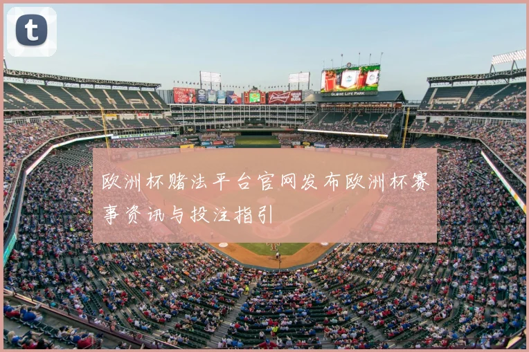 欧洲杯赌法平台官网发布欧洲杯赛事资讯与投注指引