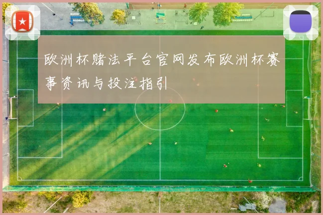 欧洲杯赌法平台官网发布欧洲杯赛事资讯与投注指引