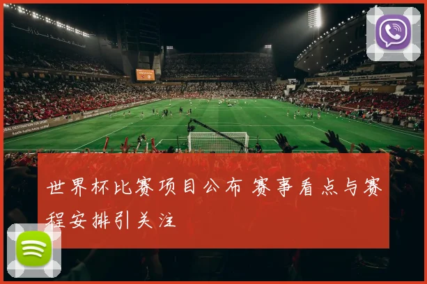 世界杯比赛项目公布 赛事看点与赛程安排引关注