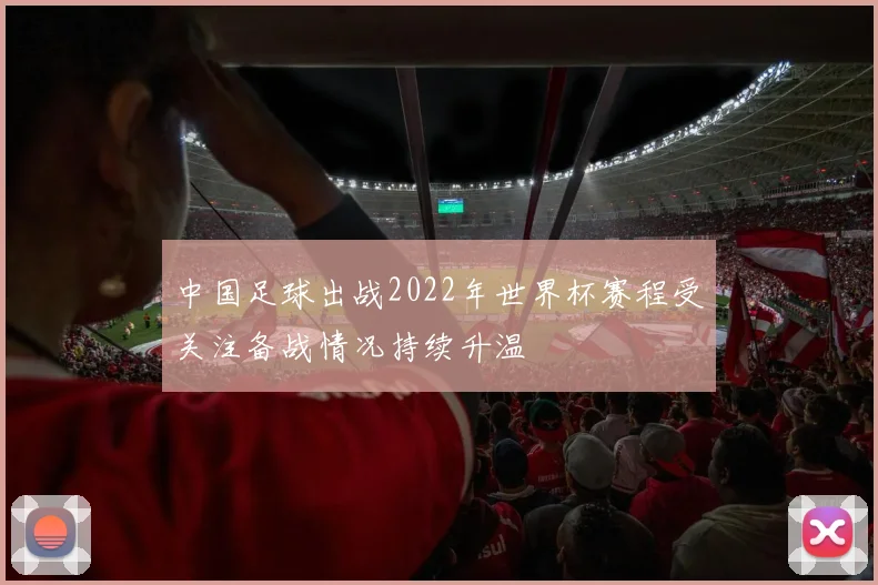 中国足球出战2022年世界杯赛程受关注备战情况持续升温