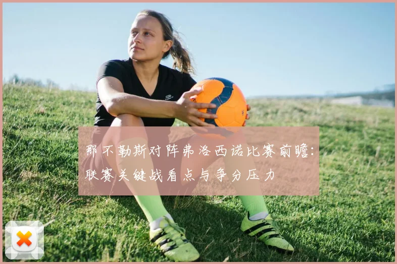 那不勒斯对阵弗洛西诺比赛前瞻:联赛关键战看点与争分压力