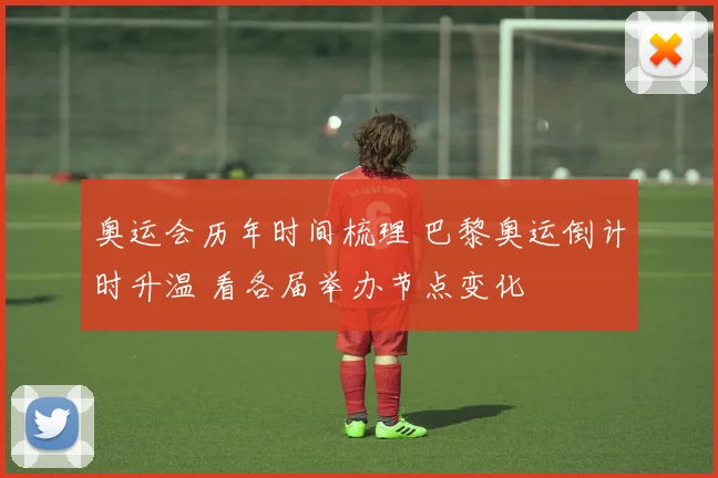 奥运会历年时间梳理 巴黎奥运倒计时升温 看各届举办节点变化