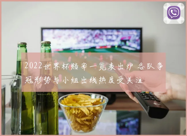 2022世界杯赔率一览表出炉 各队争冠形势与小组出线热度受关注