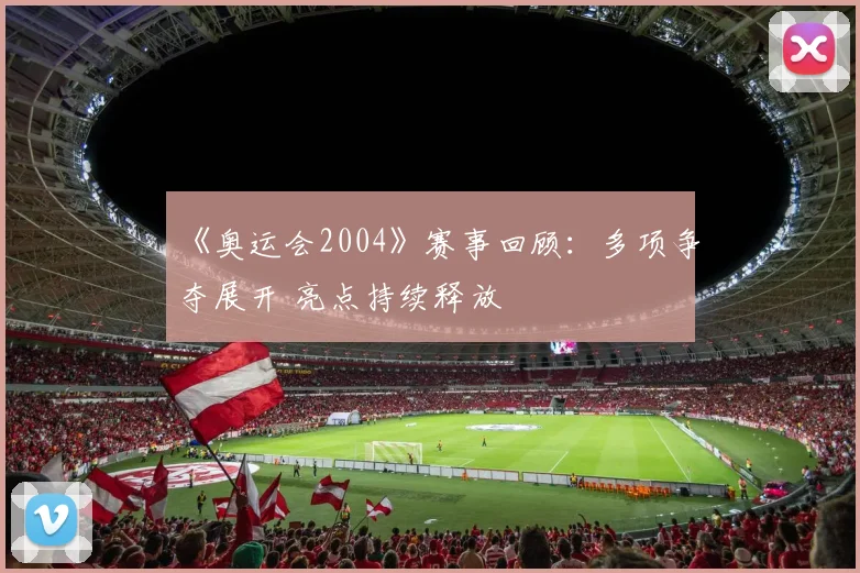《奥运会2004》赛事回顾：多项争夺展开 亮点持续释放