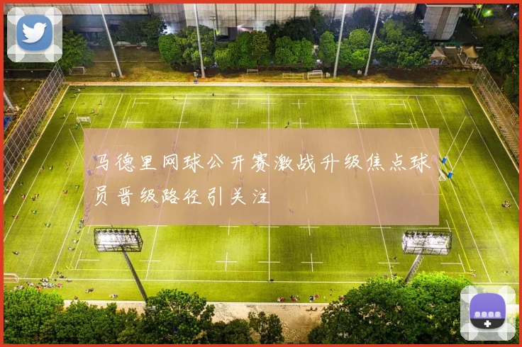 马德里网球公开赛激战升级焦点球员晋级路径引关注