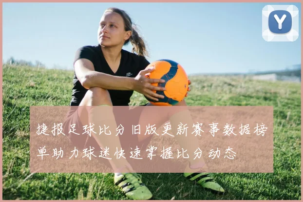 捷报足球比分旧版更新赛事数据榜单助力球迷快速掌握比分动态