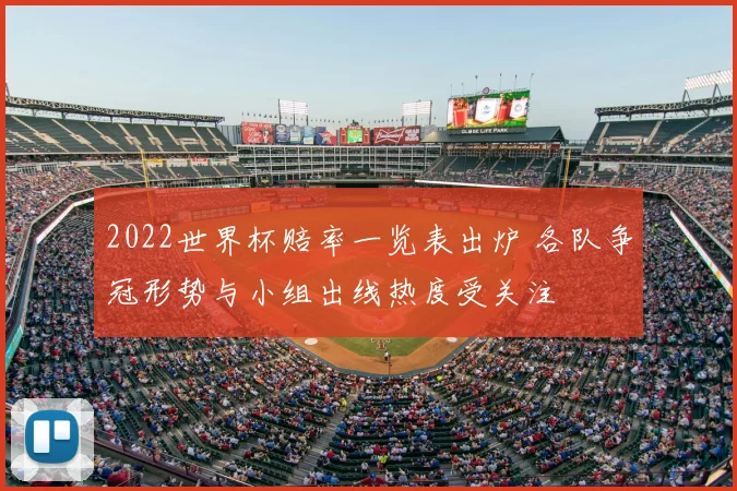 2022世界杯赔率一览表出炉 各队争冠形势与小组出线热度受关注