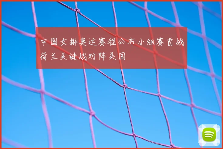 中国女排奥运赛程公布小组赛首战荷兰关键战对阵美国