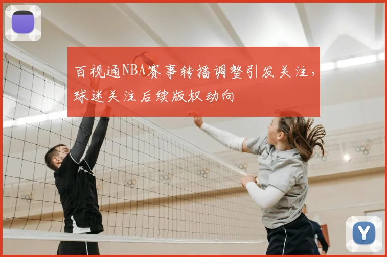 百视通NBA赛事转播调整引发关注，球迷关注后续版权动向
