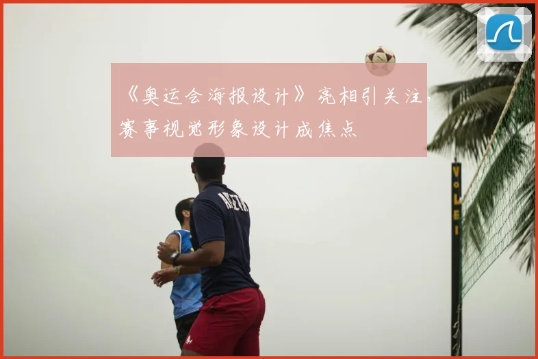 《奥运会海报设计》亮相引关注，赛事视觉形象设计成焦点