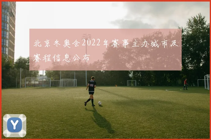 北京冬奥会2022年赛事主办城市及赛程信息公布
