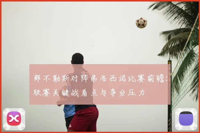 那不勒斯对阵弗洛西诺比赛前瞻：联赛关键战看点与争分压力
