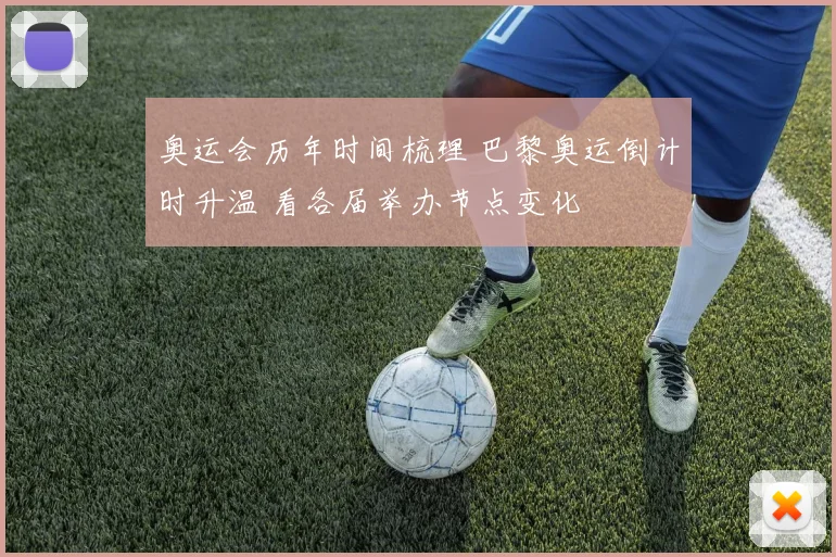 奥运会历年时间梳理 巴黎奥运倒计时升温 看各届举办节点变化
