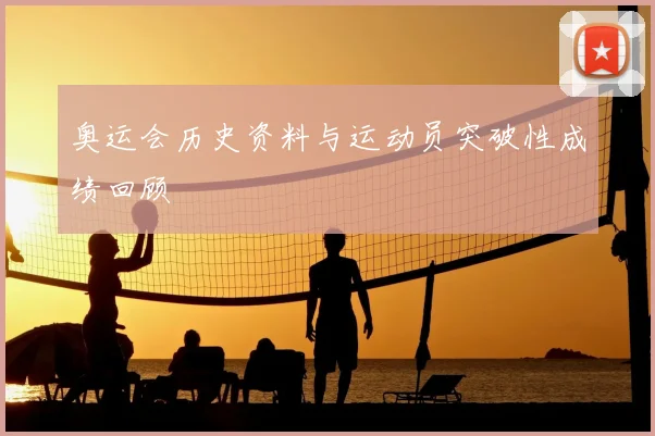 奥运会历史资料与运动员突破性成绩回顾