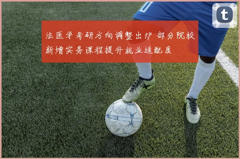 法医学考研方向调整出炉 部分院校新增实务课程提升就业适配度