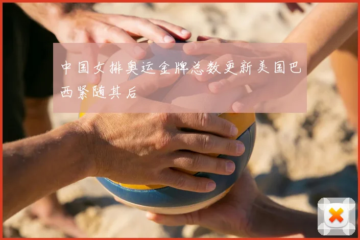 中国女排奥运金牌总数更新美国巴西紧随其后