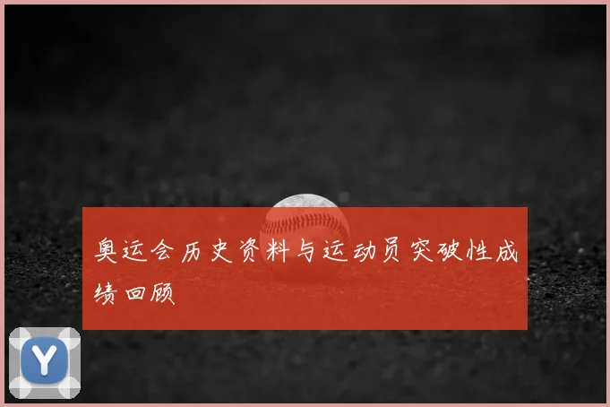 奥运会历史资料与运动员突破性成绩回顾