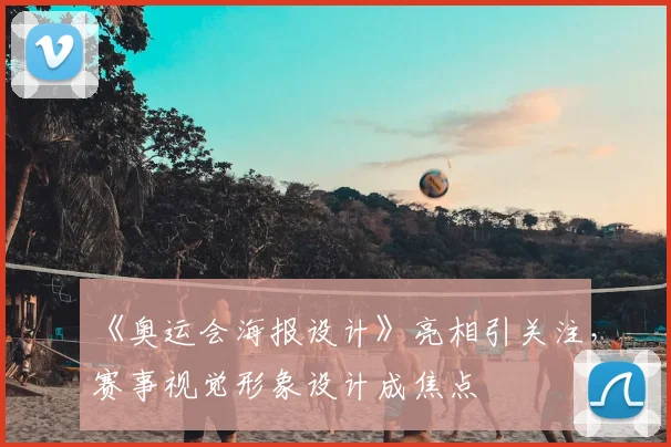 《奥运会海报设计》亮相引关注，赛事视觉形象设计成焦点