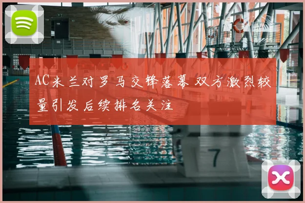 AC米兰对罗马交锋落幕 双方激烈较量引发后续排名关注