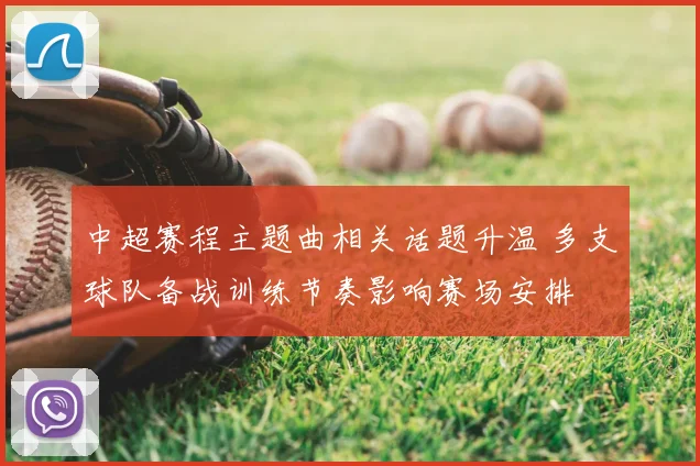 中超赛程主题曲相关话题升温 多支球队备战训练节奏影响赛场安排