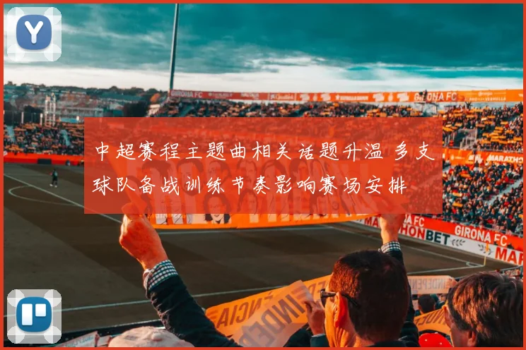 中超赛程主题曲相关话题升温 多支球队备战训练节奏影响赛场安排