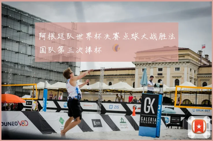 阿根廷队世界杯决赛点球大战胜法国队第三次捧杯