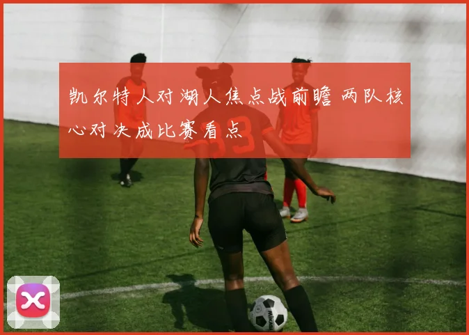 凯尔特人对湖人焦点战前瞻 两队核心对决成比赛看点