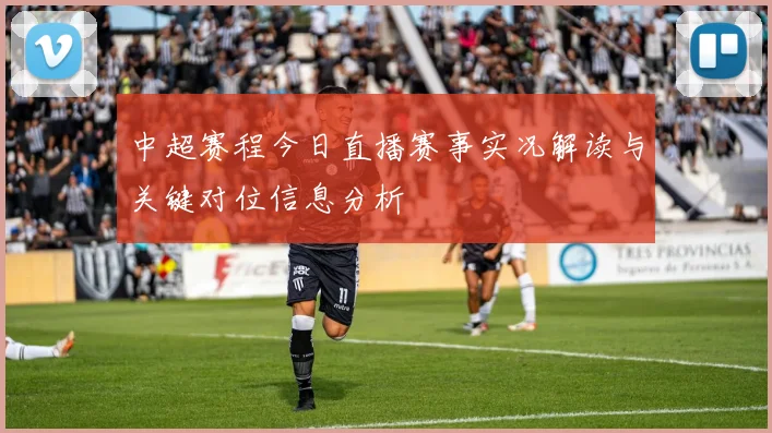 中超赛程今日直播赛事实况解读与关键对位信息分析