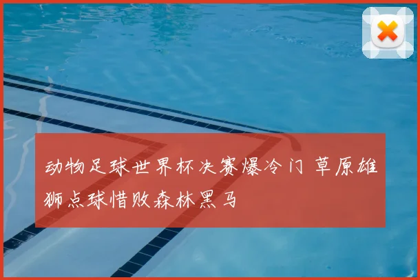 动物足球世界杯决赛爆冷门 草原雄狮点球惜败森林黑马