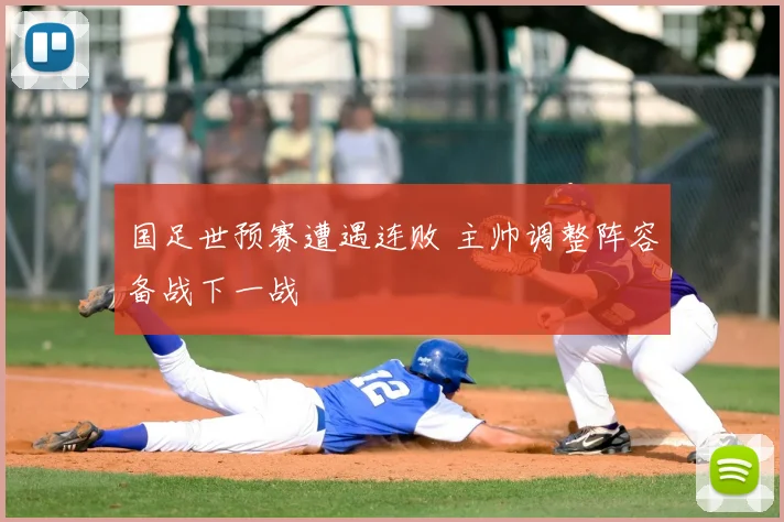 国足世预赛遭遇连败 主帅调整阵容备战下一战