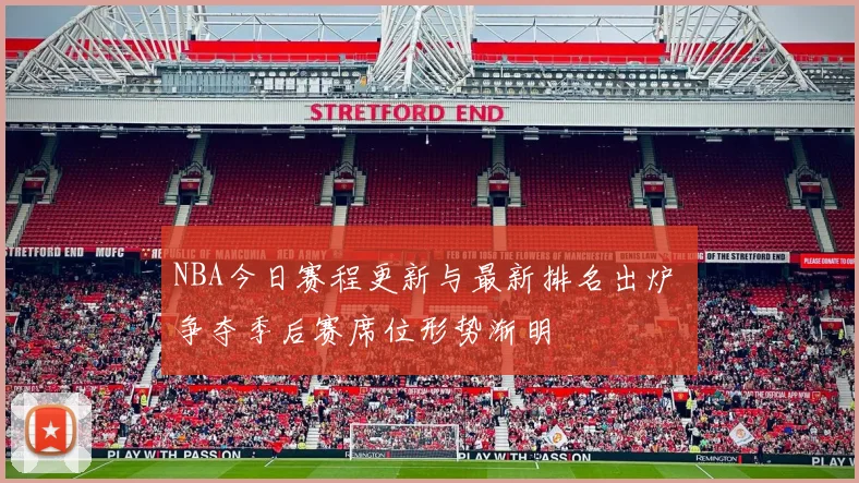 NBA今日赛程更新与最新排名出炉 争夺季后赛席位形势渐明