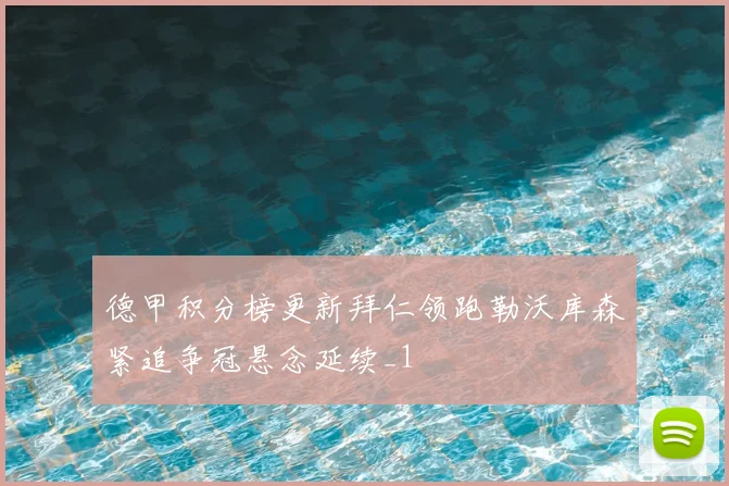 德甲积分榜更新拜仁领跑勒沃库森紧追争冠悬念延续_1