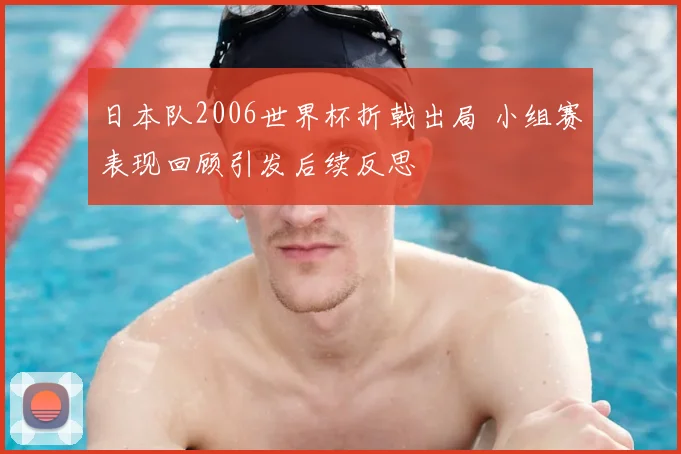日本队2006世界杯折戟出局 小组赛表现回顾引发后续反思