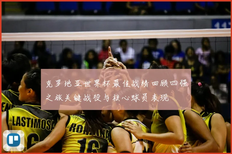 克罗地亚世界杯最佳战绩回顾四强之旅关键战役与核心球员表现