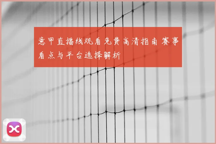 意甲直播线观看免费高清指南 赛事看点与平台选择解析