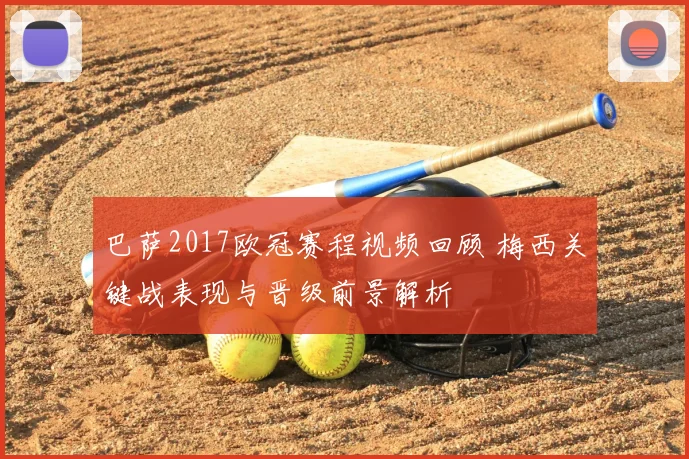 巴萨2017欧冠赛程视频回顾 梅西关键战表现与晋级前景解析