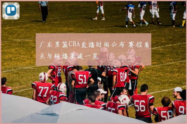 广东男篮CBA直播时间公布 赛程看点与转播渠道一览