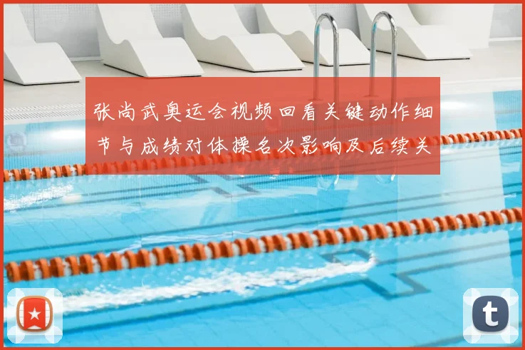 张尚武奥运会视频回看关键动作细节与成绩对体操名次影响及后续关注